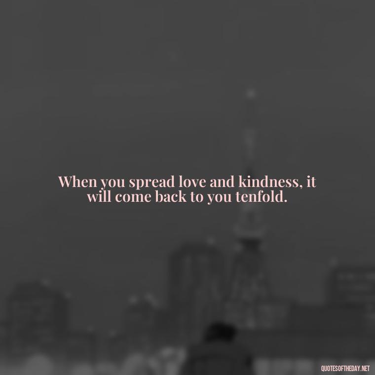 When you spread love and kindness, it will come back to you tenfold. - Karma Quotes About Love