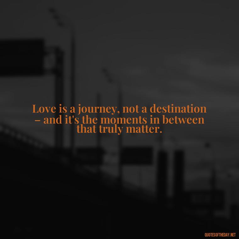 Love is a journey, not a destination – and it's the moments in between that truly matter. - Lust For Love Quotes