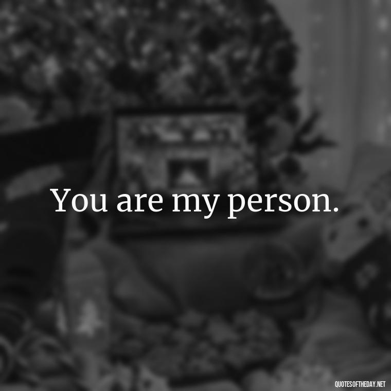 You are my person. - Quotes About Our Love Story