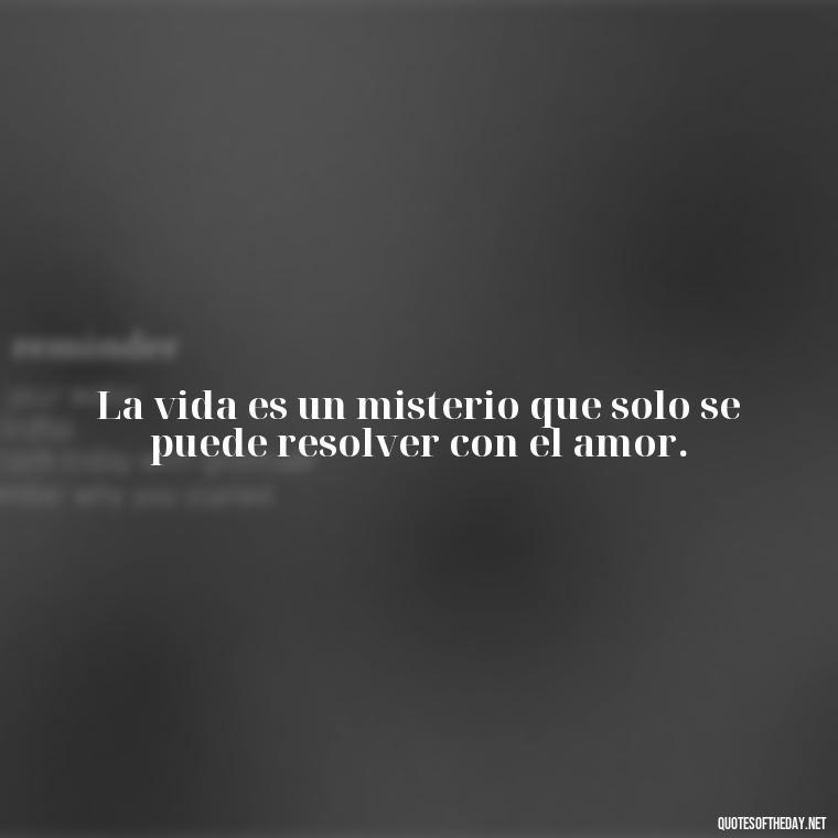 La vida es un misterio que solo se puede resolver con el amor. - Amor Love Quotes In Spanish