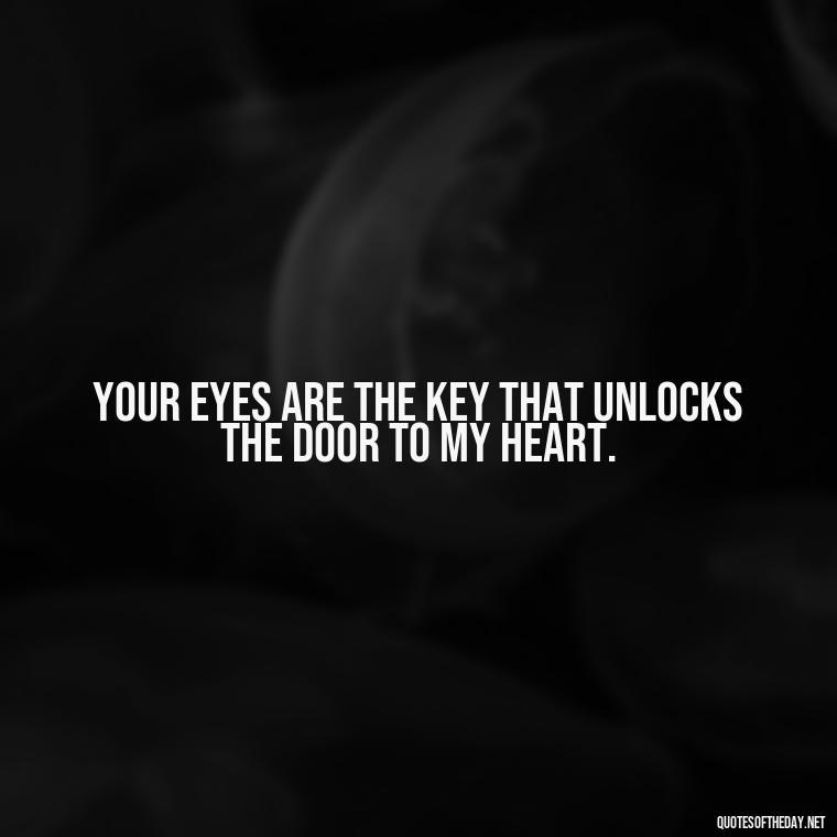 Your eyes are the key that unlocks the door to my heart. - Eyes In Love Quotes