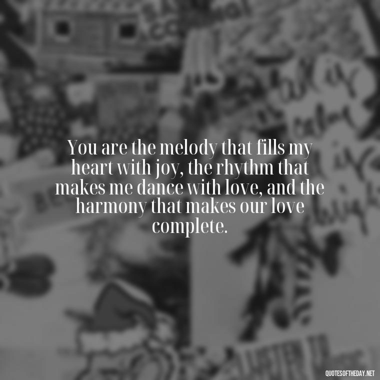 You are the melody that fills my heart with joy, the rhythm that makes me dance with love, and the harmony that makes our love complete. - Love Quotes For My Girlfriend