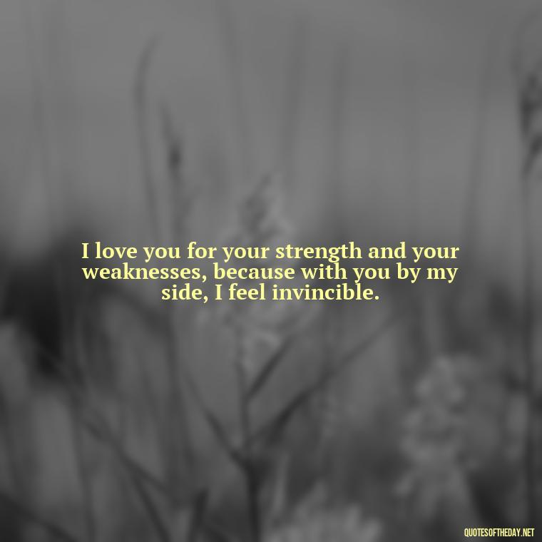 I love you for your strength and your weaknesses, because with you by my side, I feel invincible. - Country Love Quotes For Him