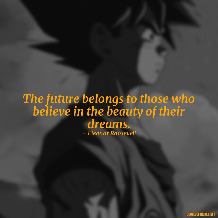 The future belongs to those who believe in the beauty of their dreams. - Short New Years Quotes