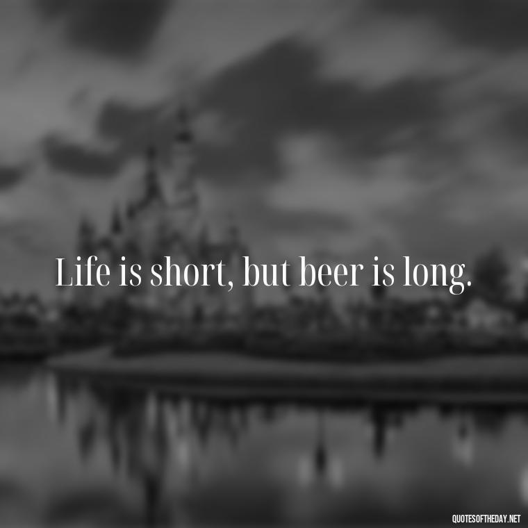 Life is short, but beer is long. - Short Quotes About Beer