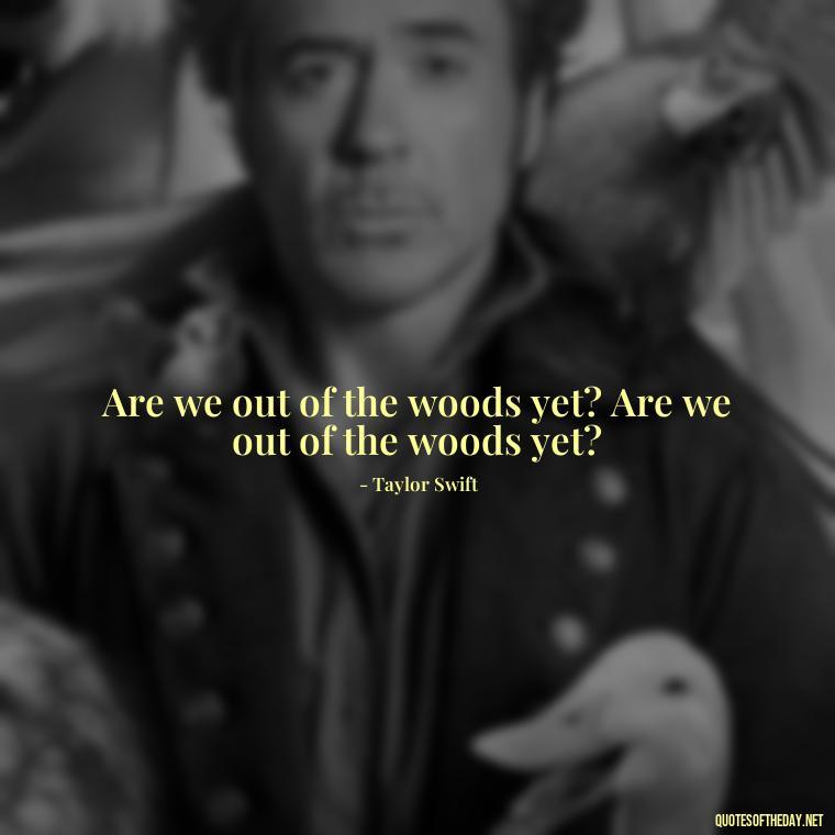 Are we out of the woods yet? Are we out of the woods yet? - Short Song Lyrics Taylor Swift Quotes