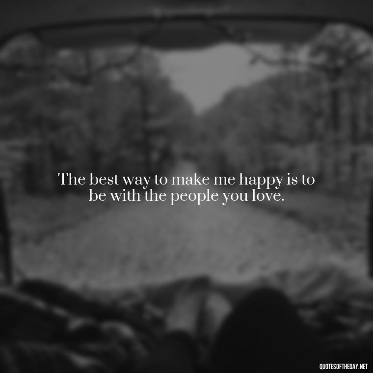 The best way to make me happy is to be with the people you love. - Dave Matthews Love Quotes