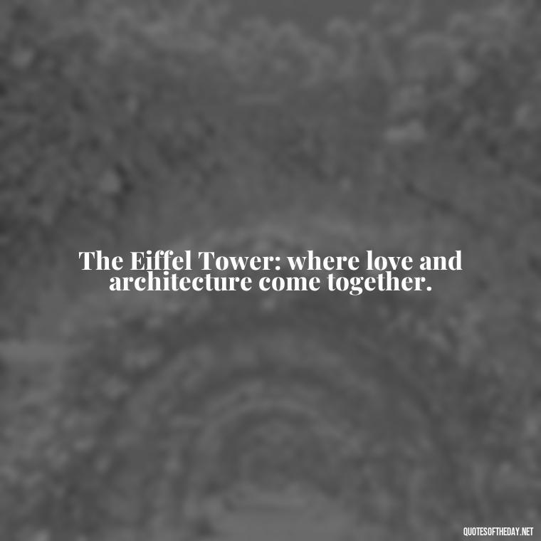 The Eiffel Tower: where love and architecture come together. - Paris Love Quotes