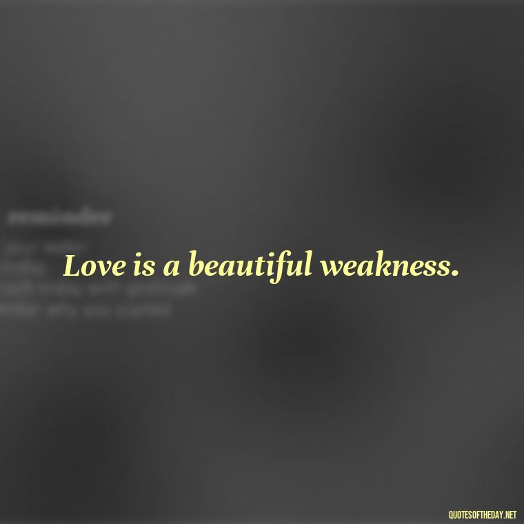 Love is a beautiful weakness. - Love Obsessed Quotes