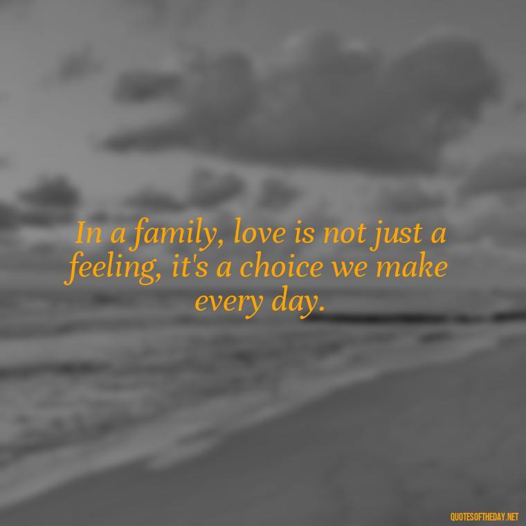 In a family, love is not just a feeling, it's a choice we make every day. - Friends And Family Love Quotes