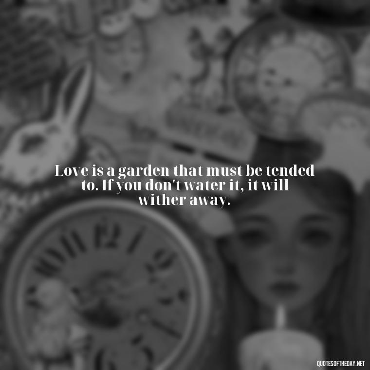 Love is a garden that must be tended to. If you don't water it, it will wither away. - Love Quotes For A Couple