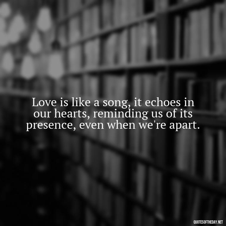 Love is like a song, it echoes in our hearts, reminding us of its presence, even when we're apart. - Anais Nin Love Quotes