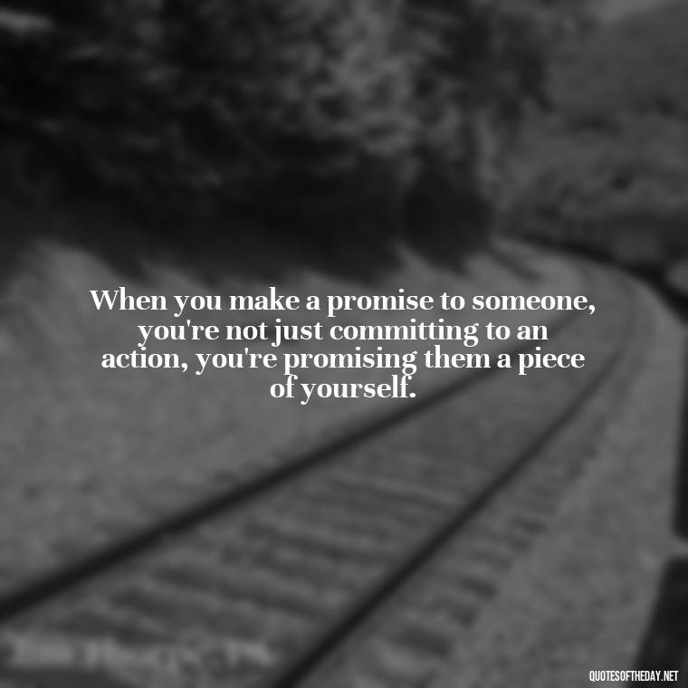 When you make a promise to someone, you're not just committing to an action, you're promising them a piece of yourself. - Quotes About Promises In Love