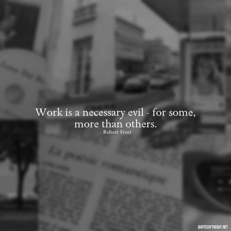 Work is a necessary evil - for some, more than others. - Quotes About Love For Work