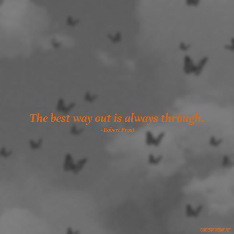 The best way out is always through. - Senior Quotes Short