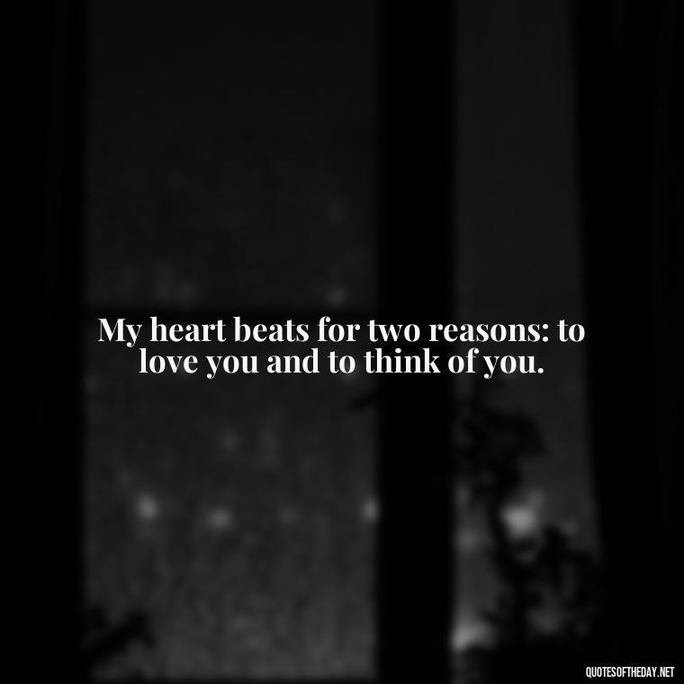 My heart beats for two reasons: to love you and to think of you. - Love You And Miss You Quotes