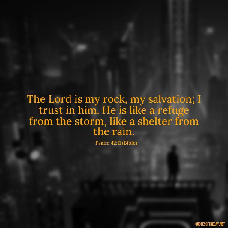 The Lord is my rock, my salvation; I trust in him. He is like a refuge from the storm, like a shelter from the rain. - Godly Short Quotes