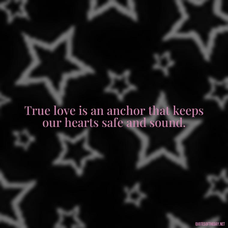 True love is an anchor that keeps our hearts safe and sound. - Anchor Love Quotes