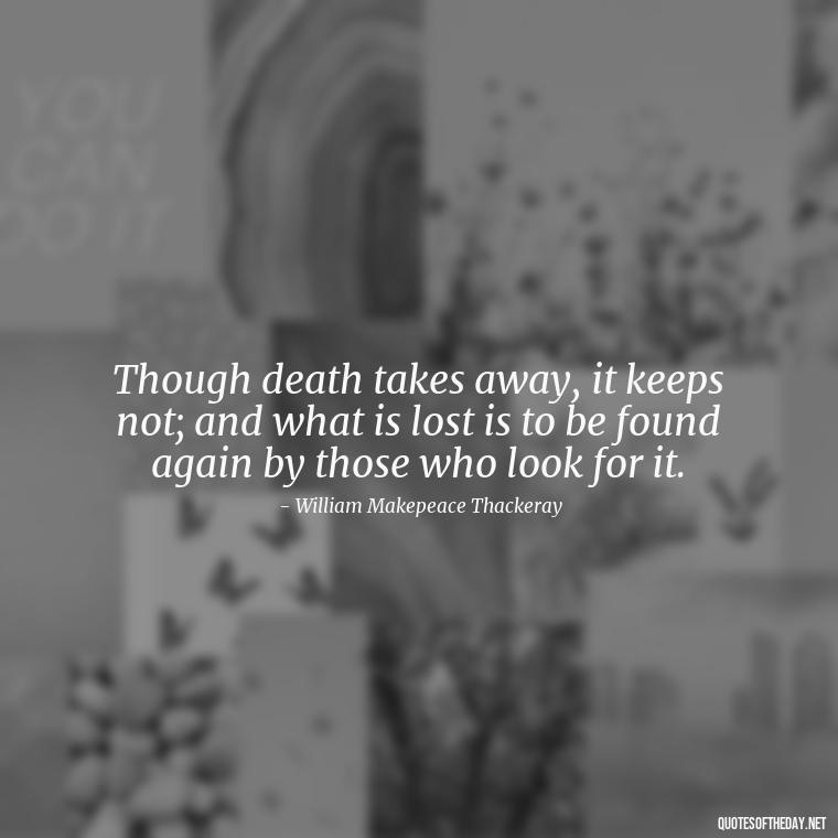 Though death takes away, it keeps not; and what is lost is to be found again by those who look for it. - Encouraging Quotes For Someone Who Lost A Loved One