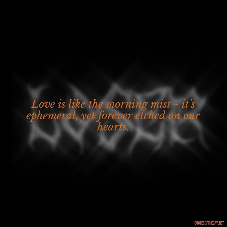 Love is like the morning mist - it's ephemeral, yet forever etched on our hearts. - Morning Quotes Love