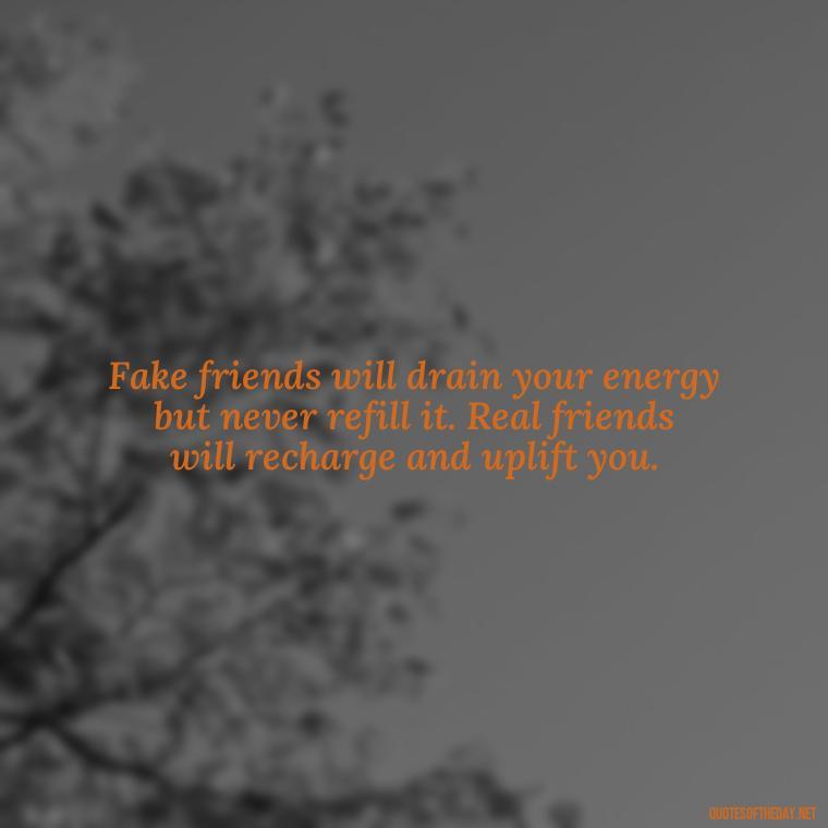 Fake friends will drain your energy but never refill it. Real friends will recharge and uplift you. - Short Quotes On Fake Friends