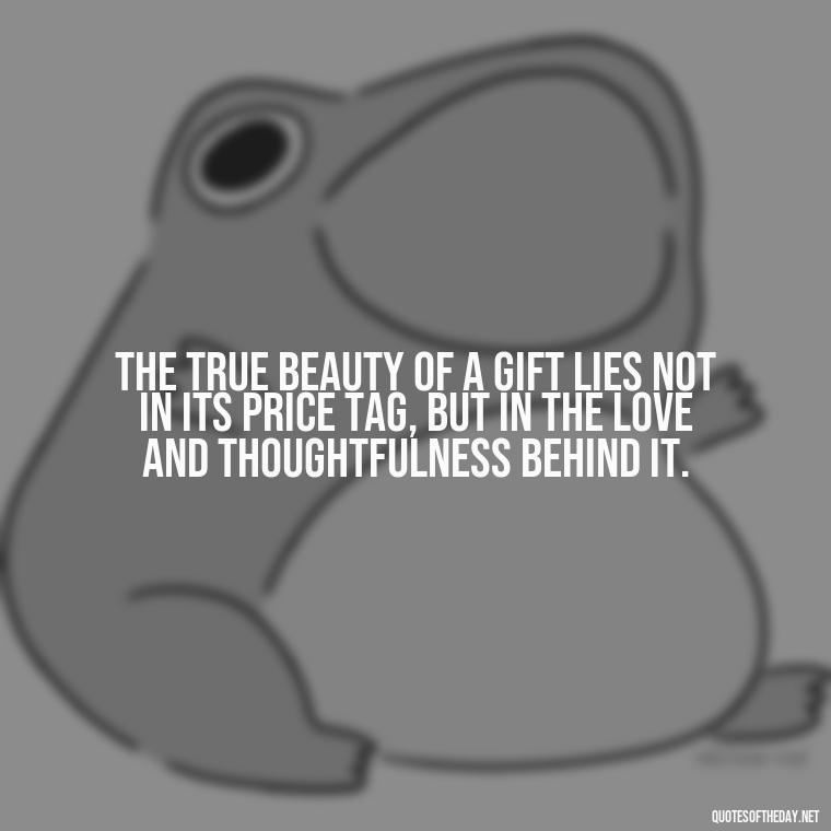 The true beauty of a gift lies not in its price tag, but in the love and thoughtfulness behind it. - Gift With Love Quotes