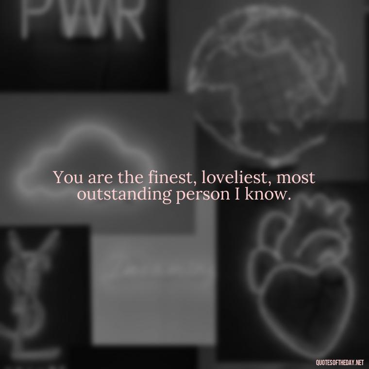 You are the finest, loveliest, most outstanding person I know. - Love U Quotes For Her