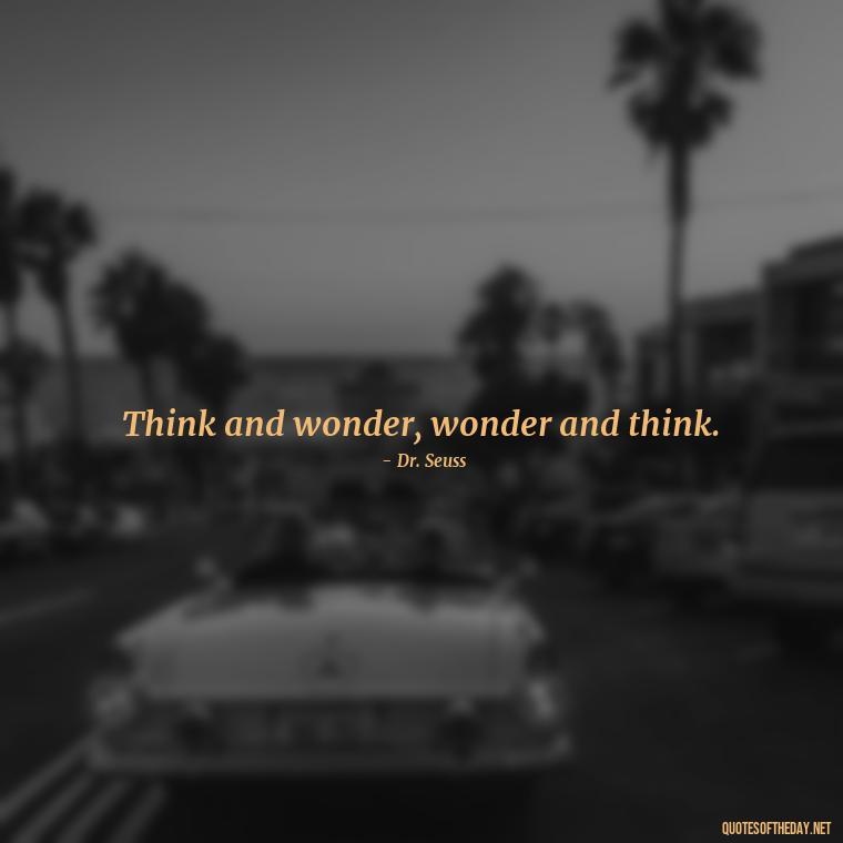 Think and wonder, wonder and think. - Dr Seuss Quote About Weirdness And Love