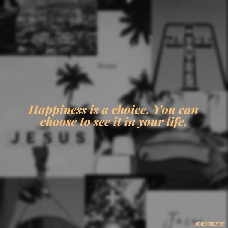 Happiness is a choice. You can choose to see it in your life. - Short Deep Soul Quotes