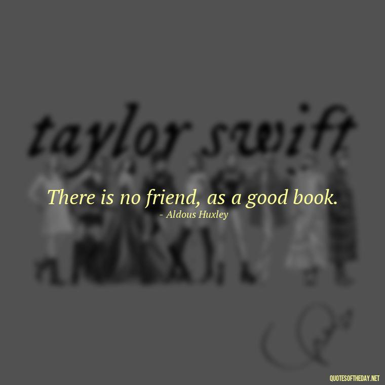 There is no friend, as a good book. - Short Bookish Quotes