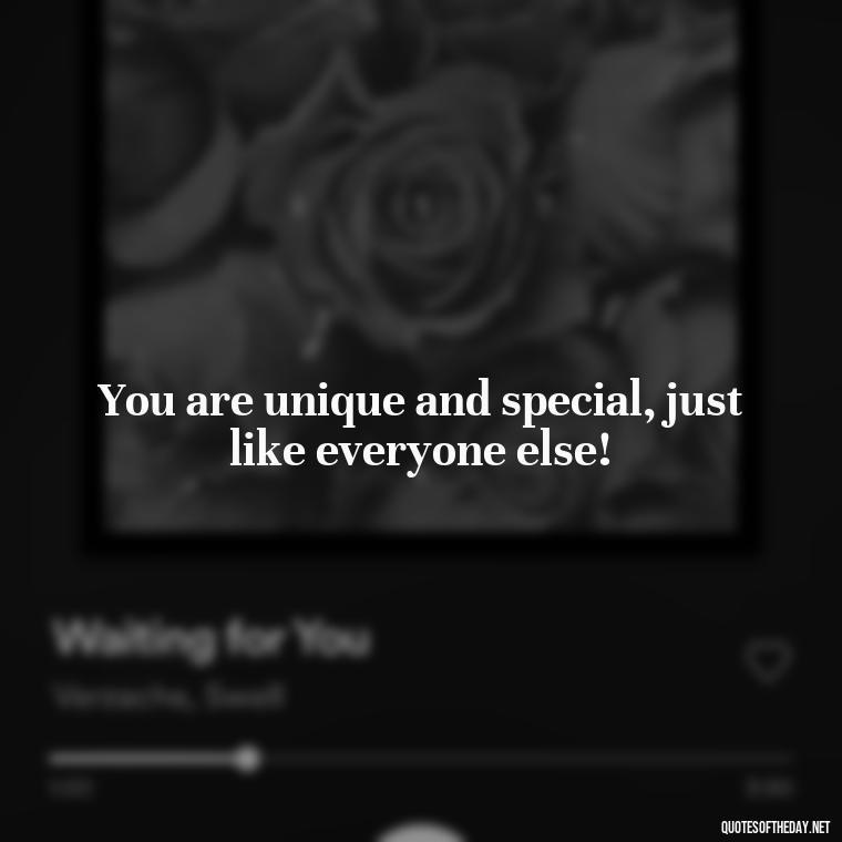 You are unique and special, just like everyone else! - Cute Inspirational Quotes Short