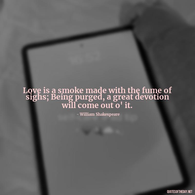 Love is a smoke made with the fume of sighs; Being purged, a great devotion will come out o' it. - Love Quotes From Classic Literature