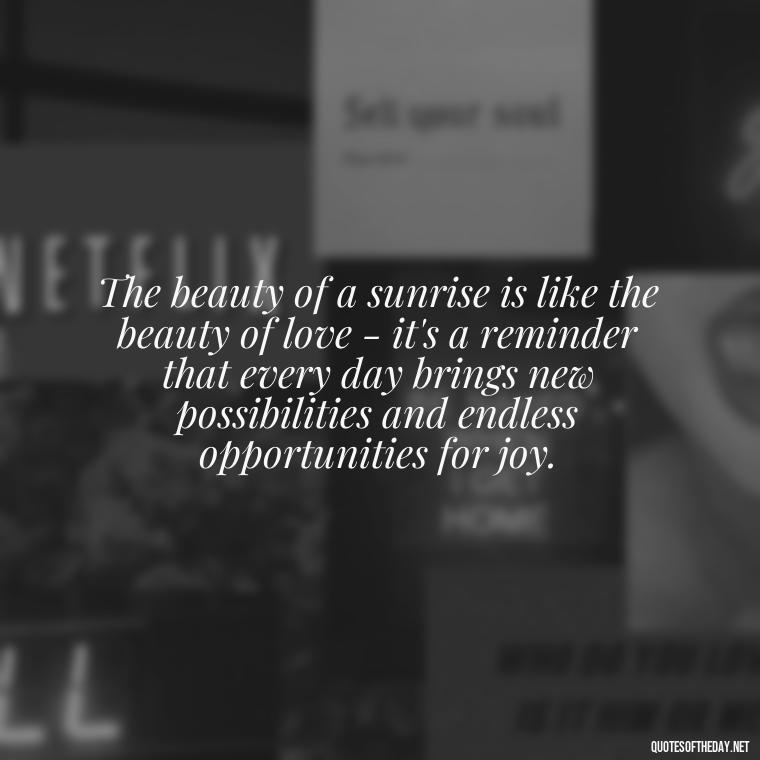 The beauty of a sunrise is like the beauty of love - it's a reminder that every day brings new possibilities and endless opportunities for joy. - Quotes About Sunrise And Love