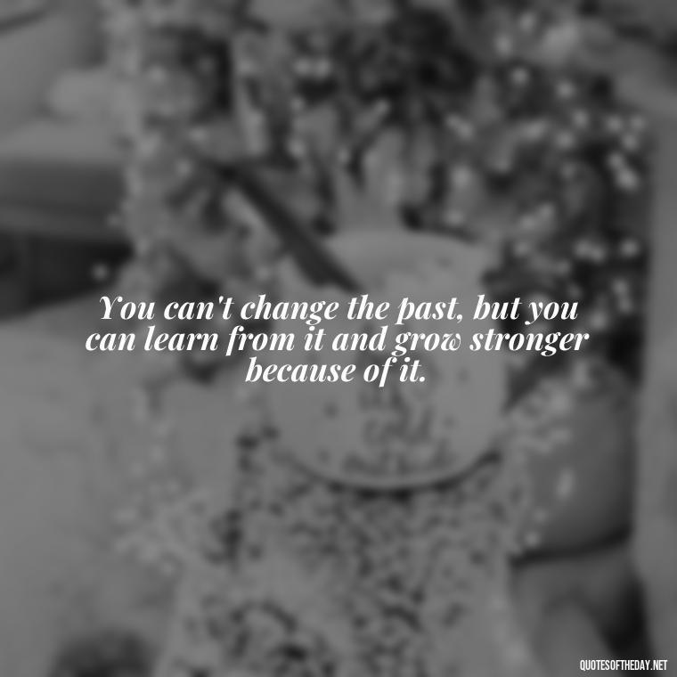 You can't change the past, but you can learn from it and grow stronger because of it. - Betrayal Fake Love Quotes