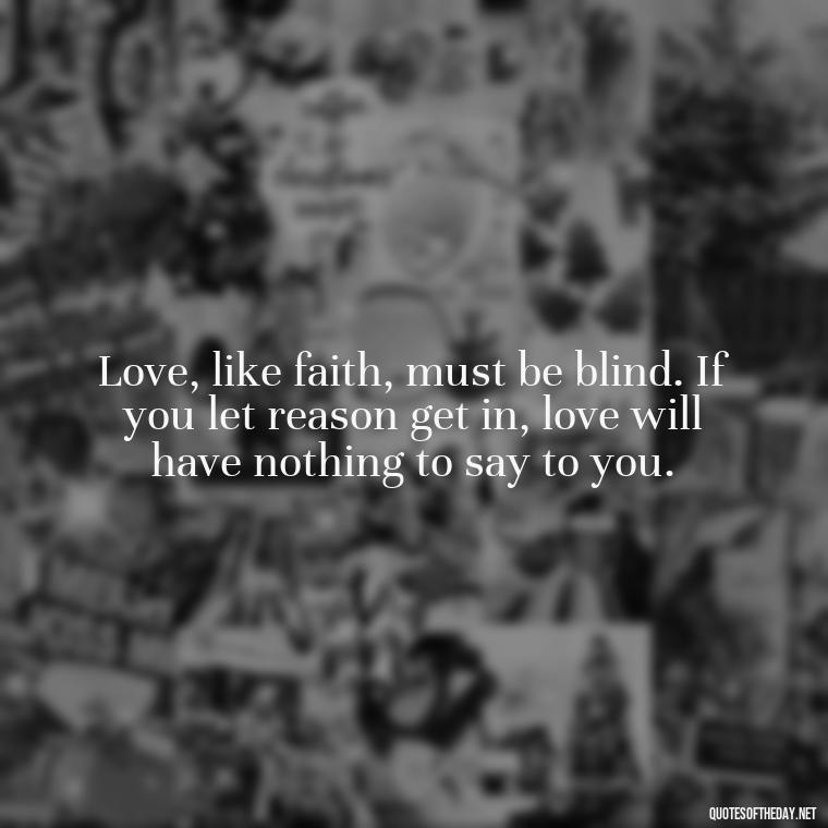 Love, like faith, must be blind. If you let reason get in, love will have nothing to say to you. - Quotes About Long Love