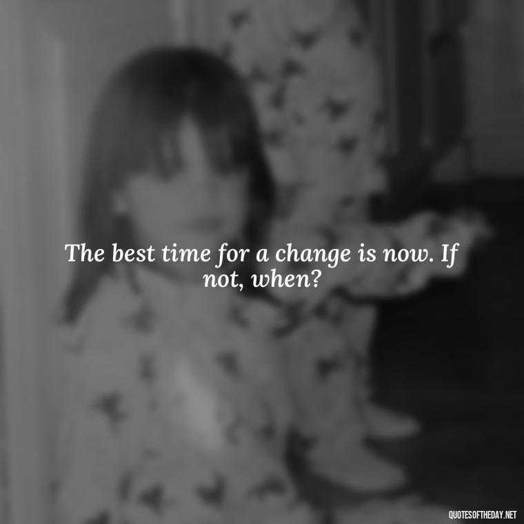 The best time for a change is now. If not, when? - Short Quotes For Retirement