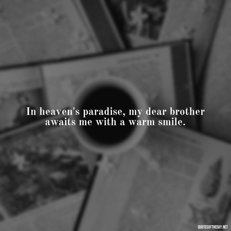 In heaven's paradise, my dear brother awaits me with a warm smile. - Brother In Heaven Short Quotes