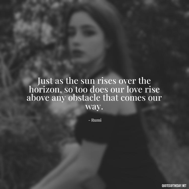 Just as the sun rises over the horizon, so too does our love rise above any obstacle that comes our way. - Quotes About Sunrise And Love