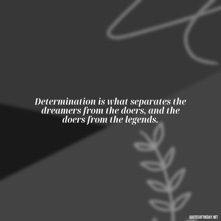 Determination is what separates the dreamers from the doers, and the doers from the legends. - Short Quotes On Determination