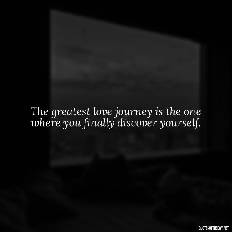 The greatest love journey is the one where you finally discover yourself. - Love Weird Quotes