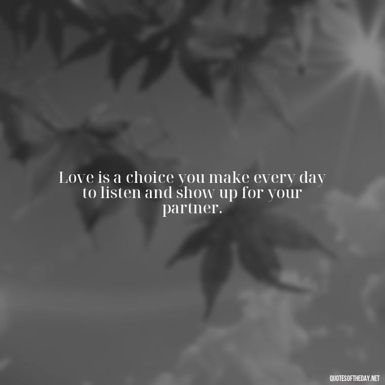 Love is a choice you make every day to listen and show up for your partner. - Bond Love Quotes