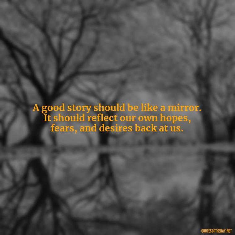 A good story should be like a mirror. It should reflect our own hopes, fears, and desires back at us. - Short Story Italicized Or Quotes