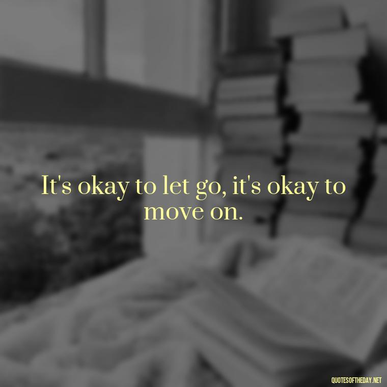 It's okay to let go, it's okay to move on. - Short Breakup Quotes