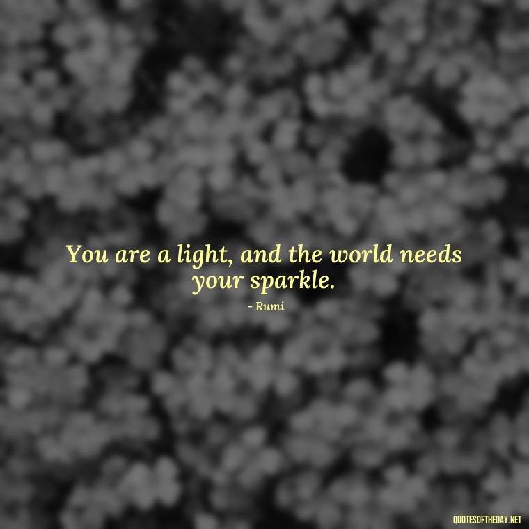 You are a light, and the world needs your sparkle. - Rumi Short Quotes