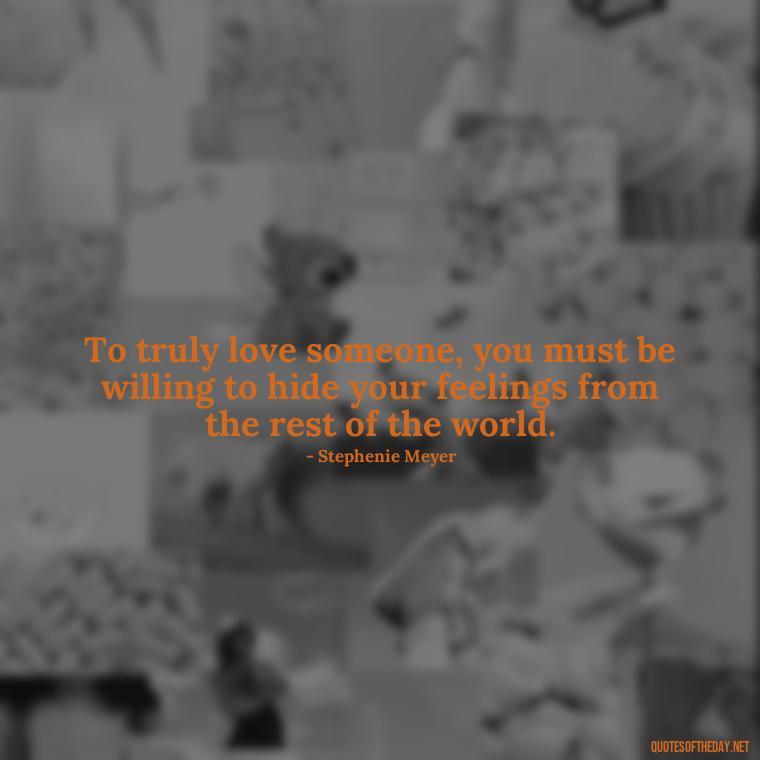 To truly love someone, you must be willing to hide your feelings from the rest of the world. - Quotes For Hidden Love