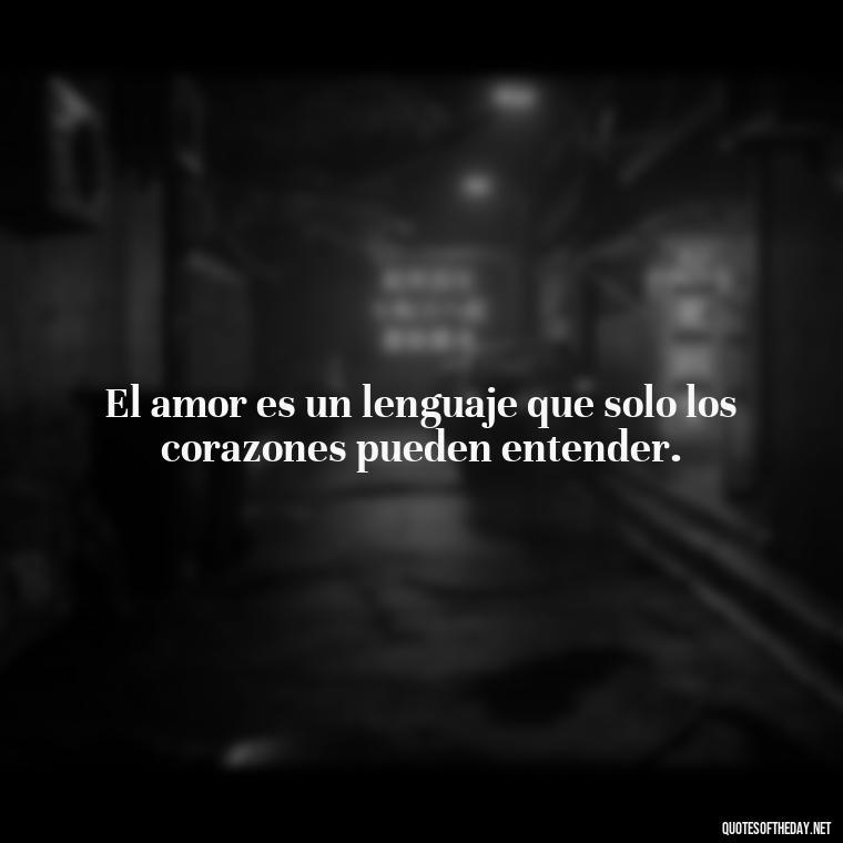 El amor es un lenguaje que solo los corazones pueden entender. - Amor Love Quotes In Spanish