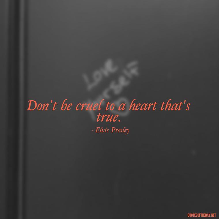 Don't be cruel to a heart that's true. - Elvis Quotes On Love