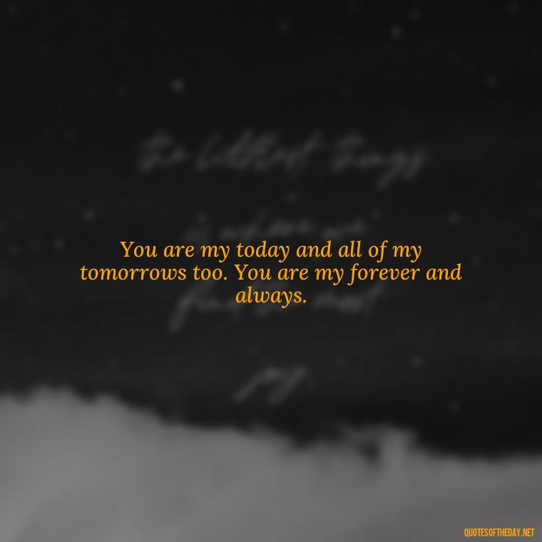 You are my today and all of my tomorrows too. You are my forever and always. - Love Appreciation Quotes For Him