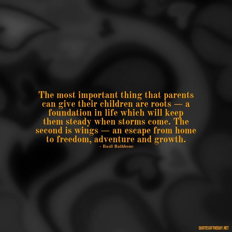 The most important thing that parents can give their children are roots — a foundation in life which will keep them steady when storms come. The second is wings — an escape from home to freedom, adventure and growth. - I Love You Father Quotes