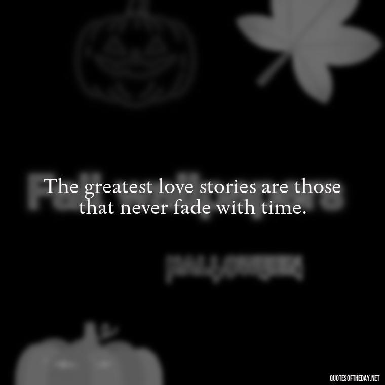 The greatest love stories are those that never fade with time. - Quotes About Love Reunited